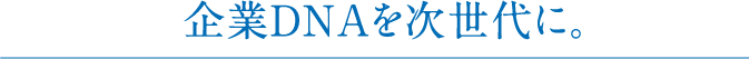 企業DNAを次世代に